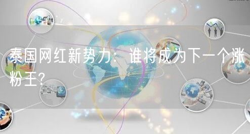 泰国网红新势力:谁将成为下一个涨粉王?