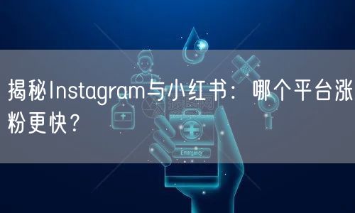 揭秘Instagram与小红书：哪个平台涨粉更快？