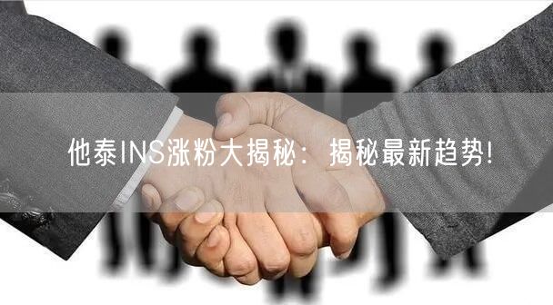 他泰INS涨粉大揭秘:揭秘最新趋势!