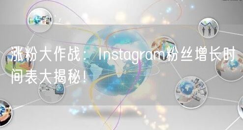 涨粉大作战:Instagram粉丝增长时间表大揭秘!