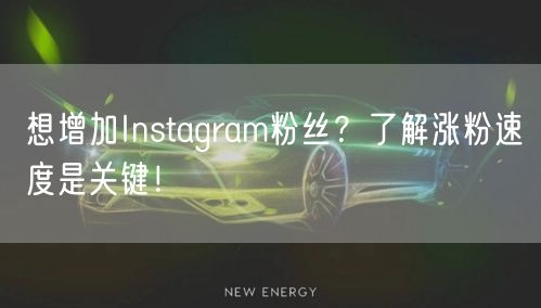 想增加Instagram粉丝?了解涨粉速度是关键!
