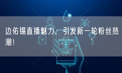 边佑锡直播魅力,引发新一轮粉丝热潮!