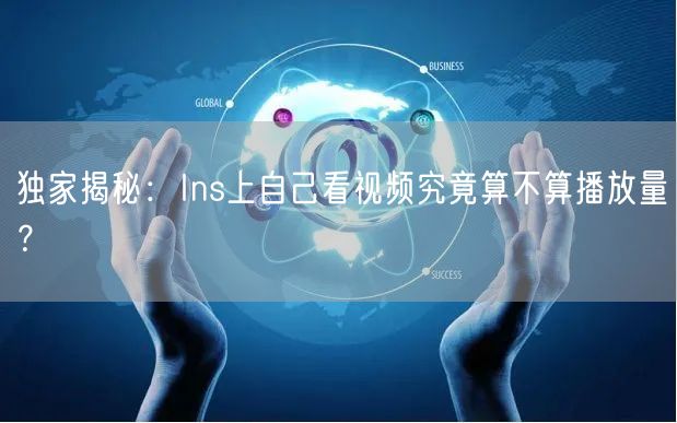 独家揭秘:Ins上自己看视频究竟算不算播放量?