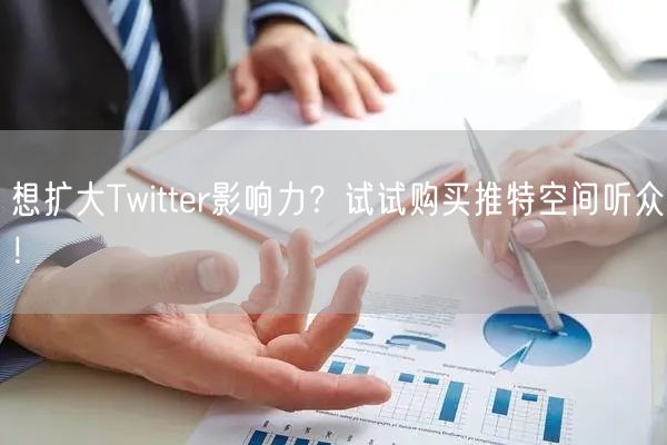想扩大Twitter影响力？试试购买推特空间听众！