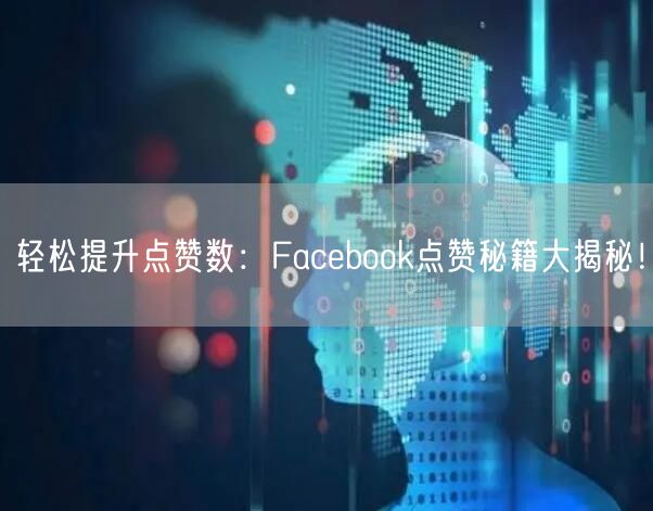 轻松提升点赞数：Facebook点赞秘籍大揭秘！