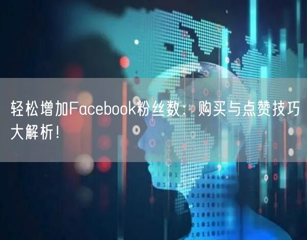 轻松增加Facebook粉丝数:购买与点赞技巧大解析!