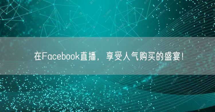 在Facebook直播，享受人气购买的盛宴！