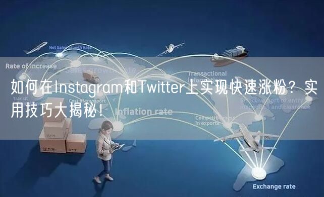 如何在Instagram和Twitter上实现快速涨粉?实用技巧大揭秘!
