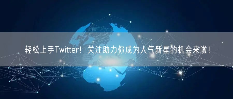 轻松上手Twitter!关注助力你成为人气新星的机会来啦!