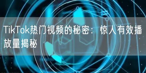 TikTok热门视频的秘密：惊人有效播放量揭秘