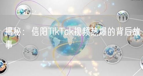 揭秘:信阳TikTok视频热爆的背后故事