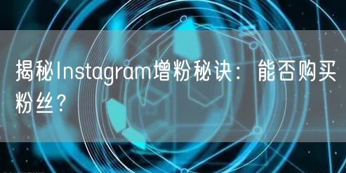 揭秘Instagram增粉秘诀:能否购买粉丝?