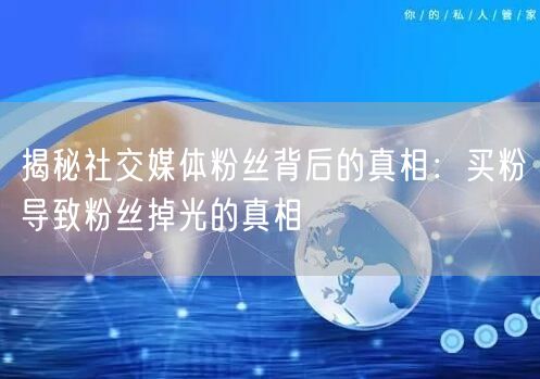 揭秘社交媒体粉丝背后的真相:买粉导致粉丝掉光的真相
