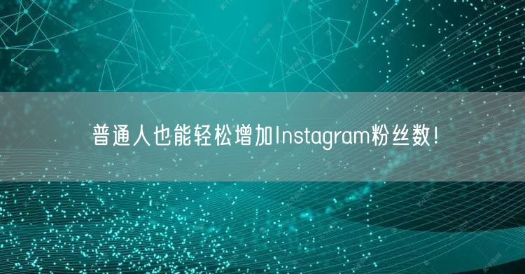 普通人也能轻松增加Instagram粉丝数！