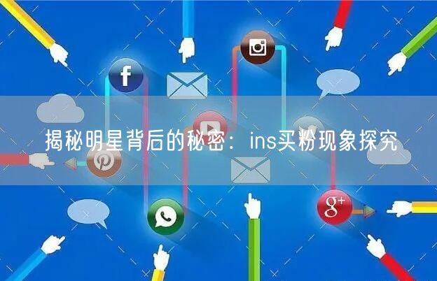 揭秘明星背后的秘密:ins买粉现象探究