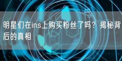 明星们在ins上购买粉丝了吗?揭秘背后的真相