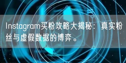 Instagram买粉攻略大揭秘:真实粉丝与虚假数据的博弈。