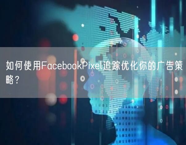 如何使用FacebookPixel追踪优化你的广告策略？