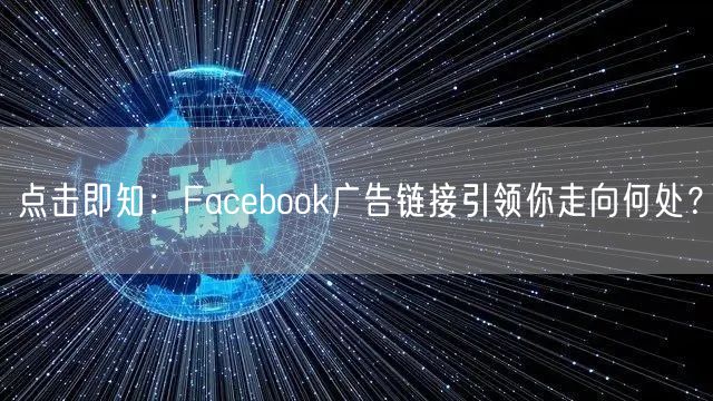 点击即知：Facebook广告链接引领你走向何处？