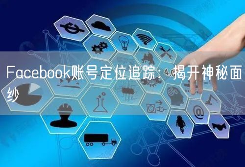 Facebook账号定位追踪：揭开神秘面纱