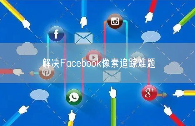 解决Facebook像素追踪难题