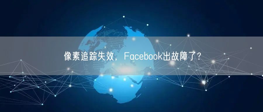 像素追踪失效，Facebook出故障了？