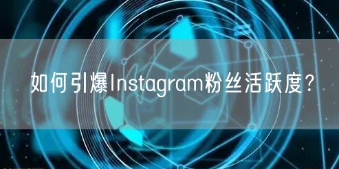 如何引爆Instagram粉丝活跃度?
