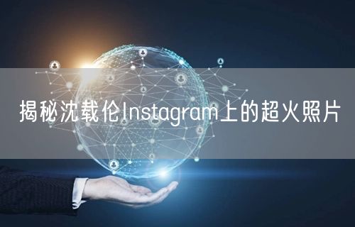 揭秘沈载伦Instagram上的超火照片