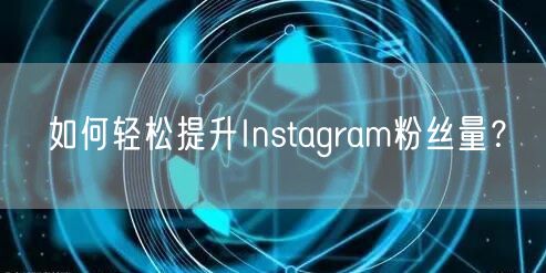 如何轻松提升Instagram粉丝量?