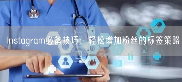 Instagram必备技巧：轻松增加粉丝的标签策略