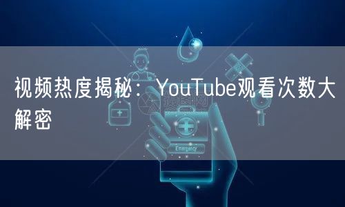 视频热度揭秘：YouTube观看次数大解密