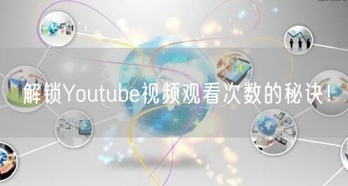 解锁Youtube视频观看次数的秘诀！