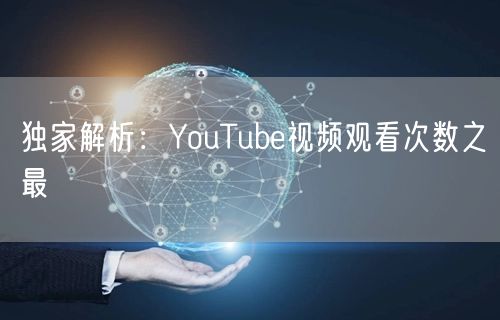 独家解析：YouTube视频观看次数之最
