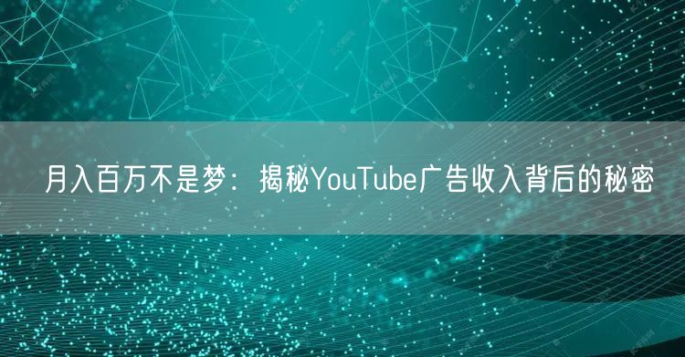 月入百万不是梦：揭秘YouTube广告收入背后的秘密