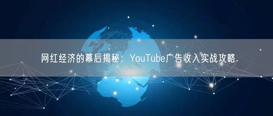 网红经济的幕后揭秘：YouTube广告收入实战攻略