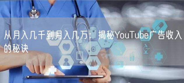 从月入几千到月入几万：揭秘YouTube广告收入的秘诀