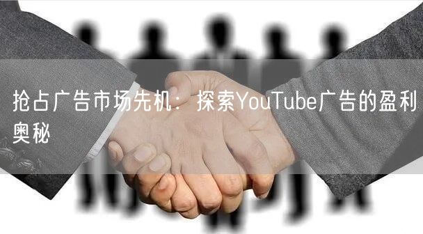 抢占广告市场先机：探索YouTube广告的盈利奥秘