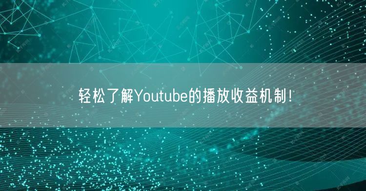 轻松了解Youtube的播放收益机制!
