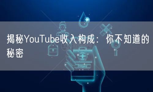 揭秘YouTube收入构成：你不知道的秘密