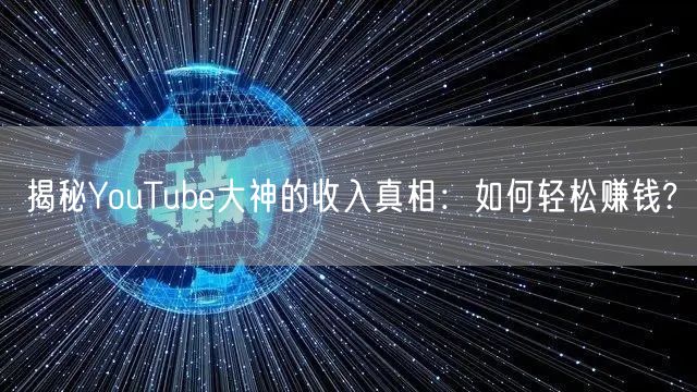 揭秘YouTube大神的收入真相：如何轻松赚钱?