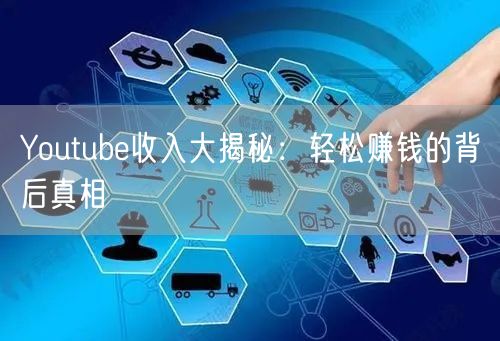 Youtube收入大揭秘:轻松赚钱的背后真相
