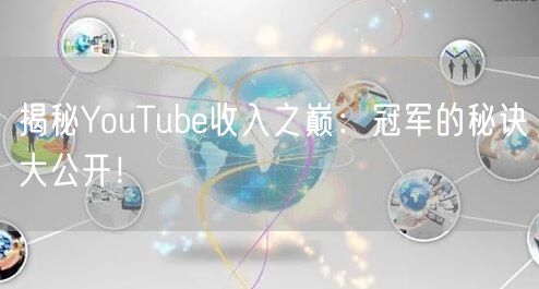 揭秘YouTube收入之巅：冠军的秘诀大公开！