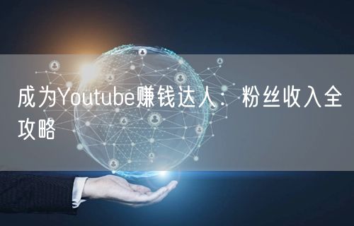 成为Youtube赚钱达人：粉丝收入全攻略