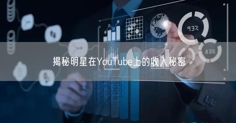 揭秘明星在YouTube上的收入秘密