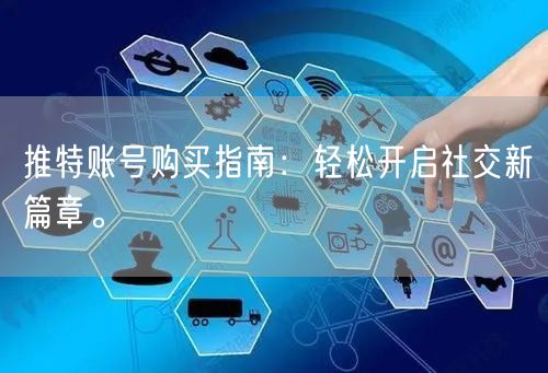 推特账号购买指南:轻松开启社交新篇章。