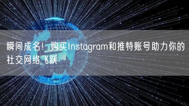 瞬间成名!购买Instagram和推特账号助力你的社交网络飞跃