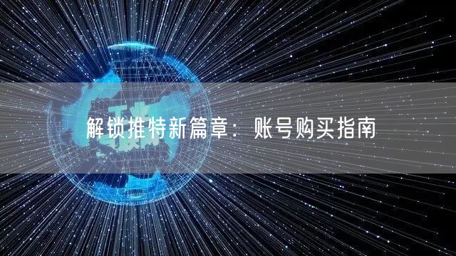 解锁推特新篇章:账号购买指南