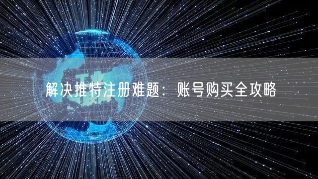解决推特注册难题：账号购买全攻略