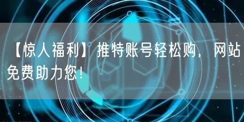 【惊人福利】推特账号轻松购,网站免费助力您!