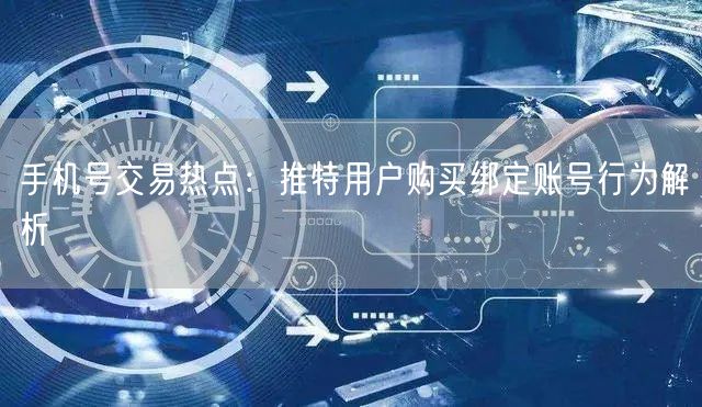 手机号交易热点:推特用户购买绑定账号行为解析
